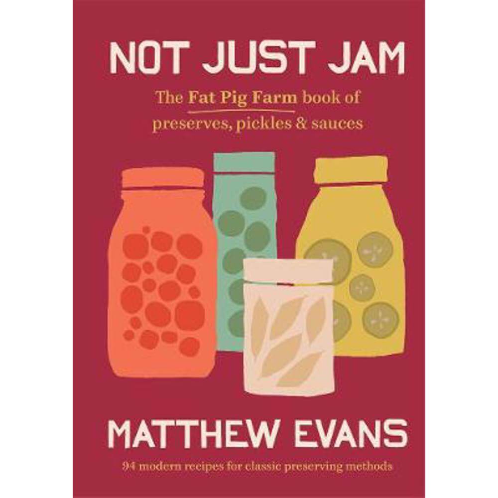 Not Just Jam: The Fat Pig Farm book of preserves, pickles & sauces (Hardback) - Matthew Evans